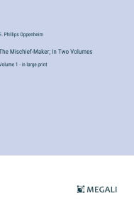 Title: The Mischief-Maker; In Two Volumes: Volume 1 - in large print, Author: E Phillips Oppenheim