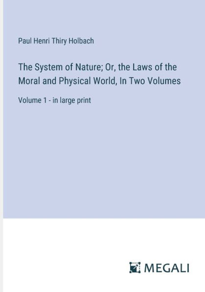 the System of Nature; Or, Laws Moral and Physical World, Two Volumes: Volume 1 - large print