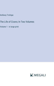 Title: The Life of Cicero; In Two Volumes: Volume 1 - in large print, Author: Anthony Trollope