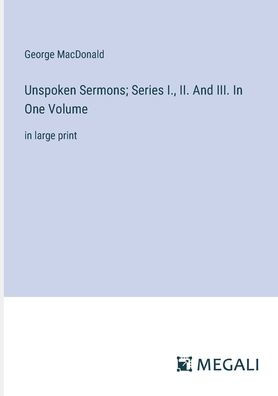 Unspoken Sermons; Series I., II. And III. One Volume: large print