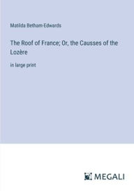 Title: The Roof of France; Or, the Causses of the Lozï¿½re: in large print, Author: Matilda Betham-Edwards