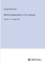 Title: Wilfrid Cumbermede; In Two Volumes: Volume 1 - in large print, Author: George MacDonald