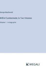 Title: Wilfrid Cumbermede; In Two Volumes: Volume 1 - in large print, Author: George MacDonald