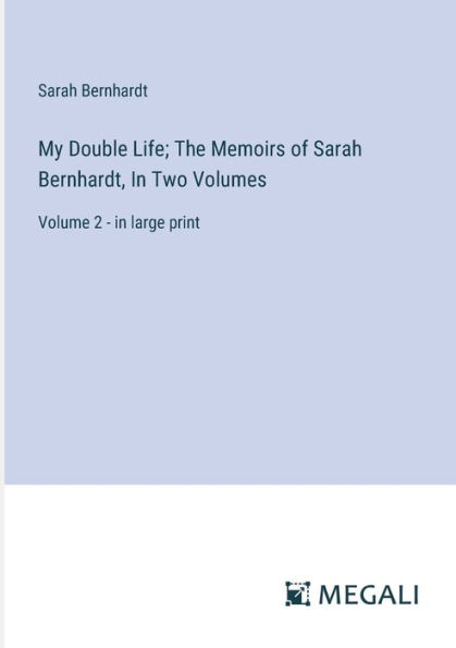 My Double Life; The Memoirs of Sarah Bernhardt, Two Volumes: Volume 2 - large print