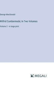 Title: Wilfrid Cumbermede; In Two Volumes: Volume 2 - in large print, Author: George MacDonald