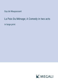 Title: La Paix Du Mï¿½nage; A Comedy in two acts: in large print, Author: Guy de Maupassant