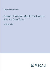 Comedy of Marriage; Musotte The Lancer's Wife And Other Tales: in large print