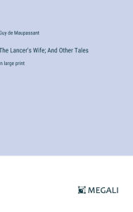 Title: The Lancer's Wife; And Other Tales: in large print, Author: Guy de Maupassant