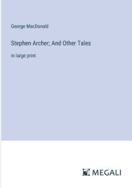 Title: Stephen Archer; And Other Tales: in large print, Author: George MacDonald