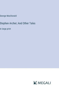 Title: Stephen Archer; And Other Tales: in large print, Author: George MacDonald