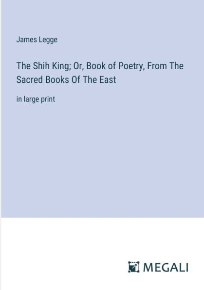 The Shih King; Or, Book Of Poetry, From Sacred Books East: large print