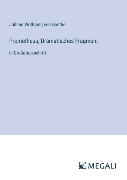 Prometheus; Dramatisches Fragment: in Groï¿½druckschrift