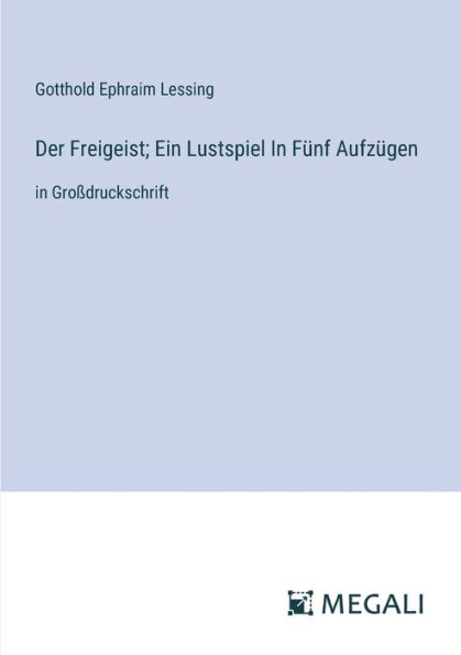 Der Freigeist; Ein Lustspiel Fï¿½nf Aufzï¿½gen: Groï¿½druckschrift