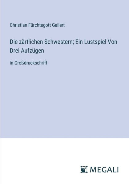 Die zï¿½rtlichen Schwestern; Ein Lustspiel Von Drei Aufzï¿½gen: Groï¿½druckschrift