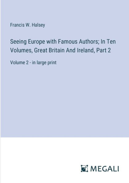 Seeing Europe with Famous Authors; Ten Volumes, Great Britain And Ireland, Part 2: Volume 2 - large print