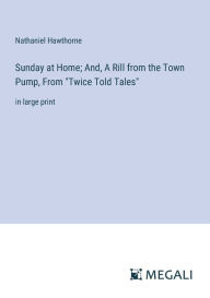 Title: Sunday at Home; And, A Rill from the Town Pump, From 