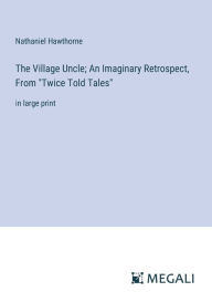 Title: The Village Uncle; An Imaginary Retrospect, From 