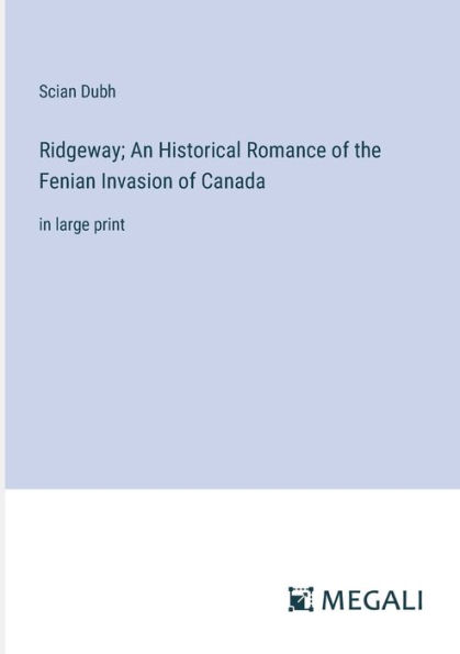 Ridgeway; An Historical Romance of the Fenian Invasion Canada: large print