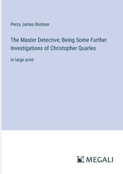 The Master Detective; Being Some Further Investigations of Christopher Quarles: large print