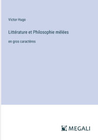 Title: Littï¿½rature et Philosophie mï¿½lï¿½es: en gros caractï¿½res, Author: Victor Hugo