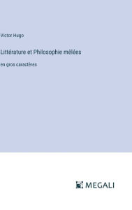 Title: Littï¿½rature et Philosophie mï¿½lï¿½es: en gros caractï¿½res, Author: Victor Hugo