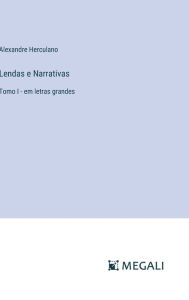 Title: Lendas e Narrativas: Tomo I - em letras grandes, Author: Alexandre Herculano