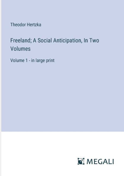 Freeland; A Social Anticipation, Two Volumes: Volume 1 - large print
