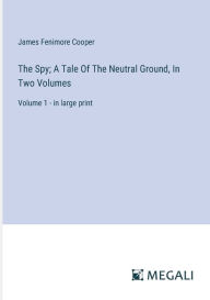 Title: The Spy; A Tale Of The Neutral Ground, In Two Volumes: Volume 1 - in large print, Author: James Fenimore Cooper