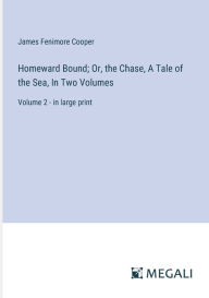 Title: Homeward Bound; Or, the Chase, A Tale of the Sea, In Two Volumes: Volume 2 - in large print, Author: James Fenimore Cooper