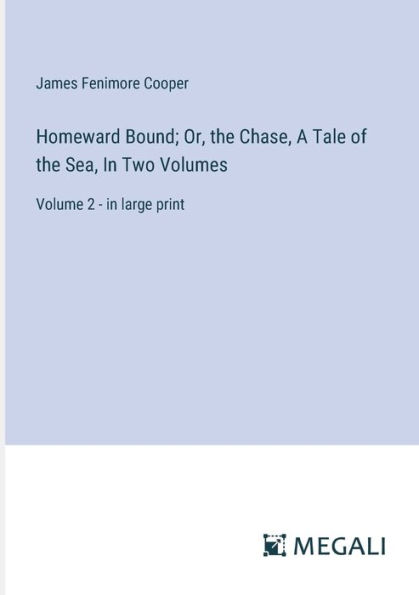 Homeward Bound; Or, the Chase, A Tale of the Sea, In Two Volumes: Volume 2 - in large print