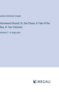 Homeward Bound; Or, the Chase, A Tale of the Sea, In Two Volumes: Volume 2 - in large print