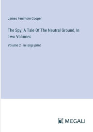 Title: The Spy; A Tale Of The Neutral Ground, In Two Volumes: Volume 2 - in large print, Author: James Fenimore Cooper