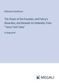 Title: The Vision of the Fountain, and Fancy's Show-Box, and Beneath An Umbrella; From 