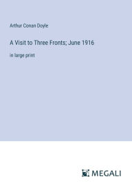 Title: A Visit to Three Fronts; June 1916: in large print, Author: Arthur Conan Doyle