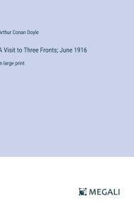 Title: A Visit to Three Fronts; June 1916: in large print, Author: Arthur Conan Doyle