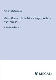 Title: Julius Caesar; ï¿½bersetzt von August Wilhelm von Schlegel: in Groï¿½druckschrift, Author: William Shakespeare