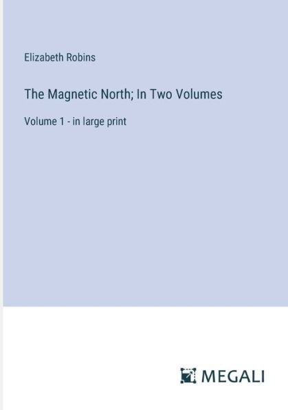 The Magnetic North; Two Volumes: Volume 1 - large print