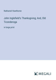 Title: John Inglefield's Thanksgiving; And, Old Ticonderoga: in large print, Author: Nathaniel Hawthorne