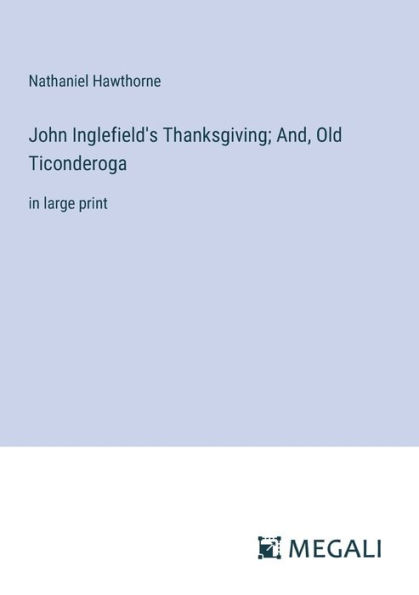 John Inglefield's Thanksgiving; And, Old Ticonderoga: in large print