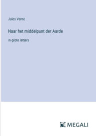 Title: Naar het middelpunt der Aarde: in grote letters, Author: Jules Verne