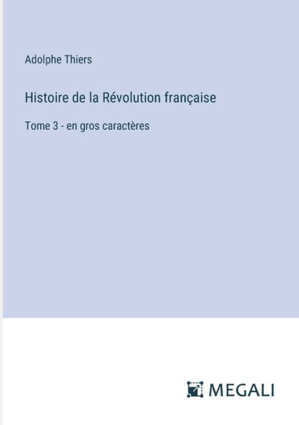Histoire de la Rï¿½volution franï¿½aise: Tome 3 - en gros caractï¿½res