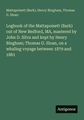 Logbook of the Mattapoisett (Bark) out of New Bedford, MA, mastered by John D. Silva and kept by Henry Bingham; Thomas G. Sloan, on a whaling voyage between 1879 and 1881