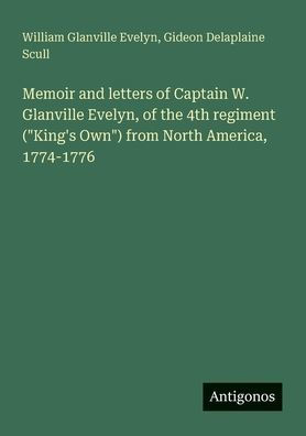 Memoir and letters of Captain W. Glanville Evelyn, of the 4th regiment ("King's Own") from North America, 1774-1776