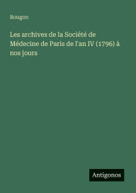 Title: Les archives de la SociÃ¯Â¿Â½tÃ¯Â¿Â½ de MÃ¯Â¿Â½decine de Paris de l'an IV (1796) Ã¯Â¿Â½ nos jours, Author: Rougon