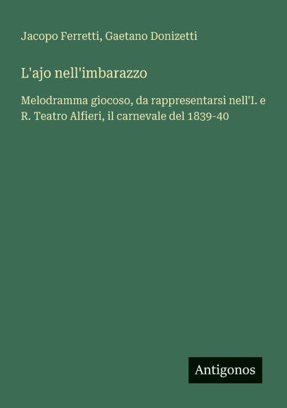 L'ajo nell'imbarazzo: Melodramma giocoso, da rappresentarsi nell'I. e R. Teatro Alfieri, il carnevale del 1839-40