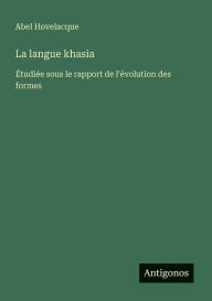 Title: La langue khasia: ï¿½tudiï¿½e sous le rapport de l'ï¿½volution des formes, Author: Abel Hovelacque