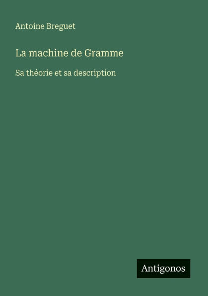 La machine de Gramme: Sa thï¿½orie et sa description