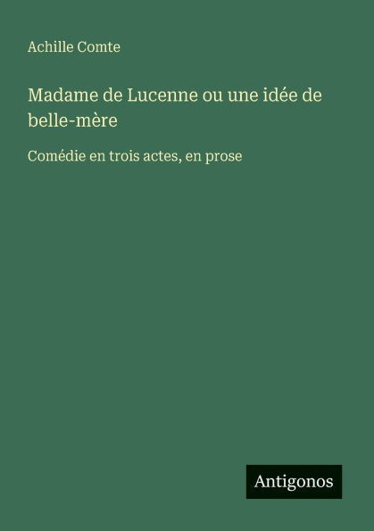 Madame de Lucenne ou une idï¿½e belle-mï¿½re: Comï¿½die en trois actes, prose