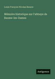 Title: Mï¿½moire historique sur l'abbaye de Baume-les-Dames, Author: Louis Franïois Nicolas Besson