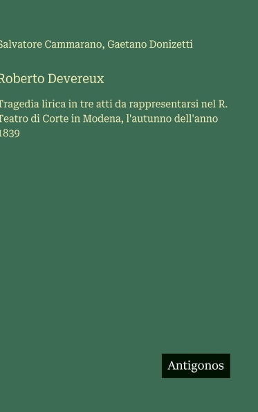 Roberto Devereux: Tragedia lirica in tre atti da rappresentarsi nel R. Teatro di Corte in Modena, l'autunno dell'anno 1839